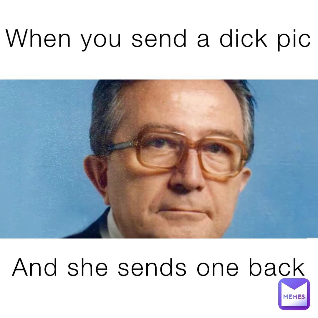 When you send a dick pic And she sends one back