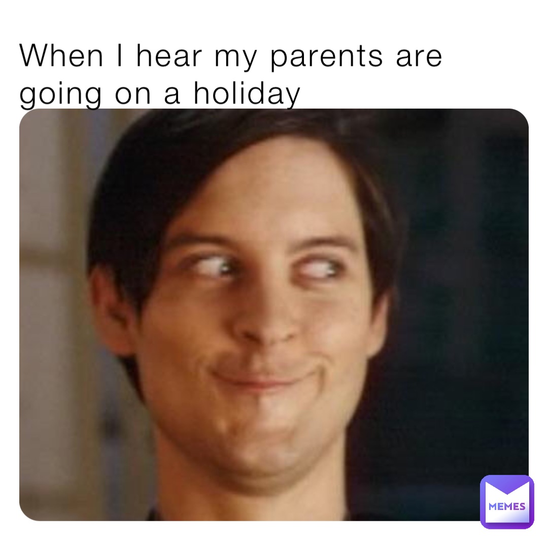 When I hear my parents are going on a holiday