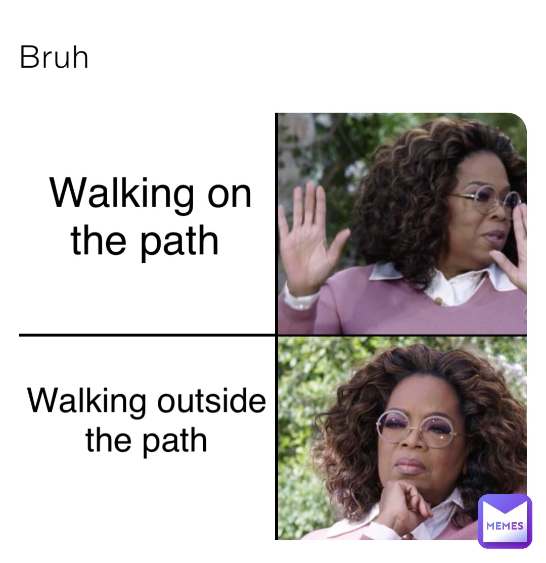 Bruh Walking on 
the path Walking outside 
the path