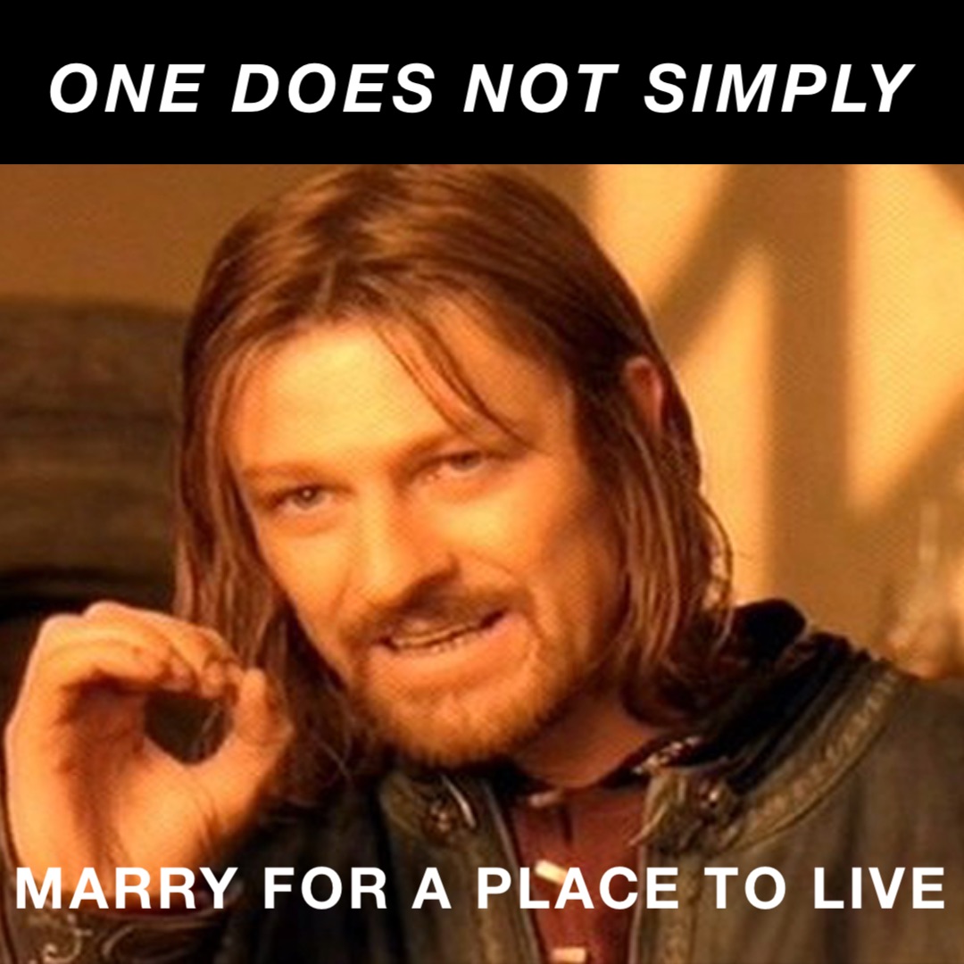 One does not simply Marry for a place to live