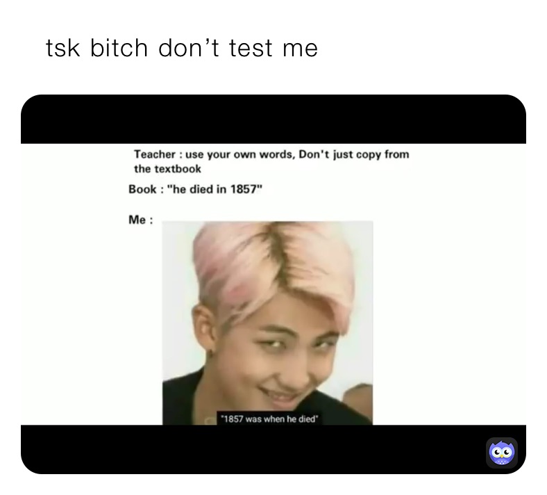    tsk bitch don’t test me 