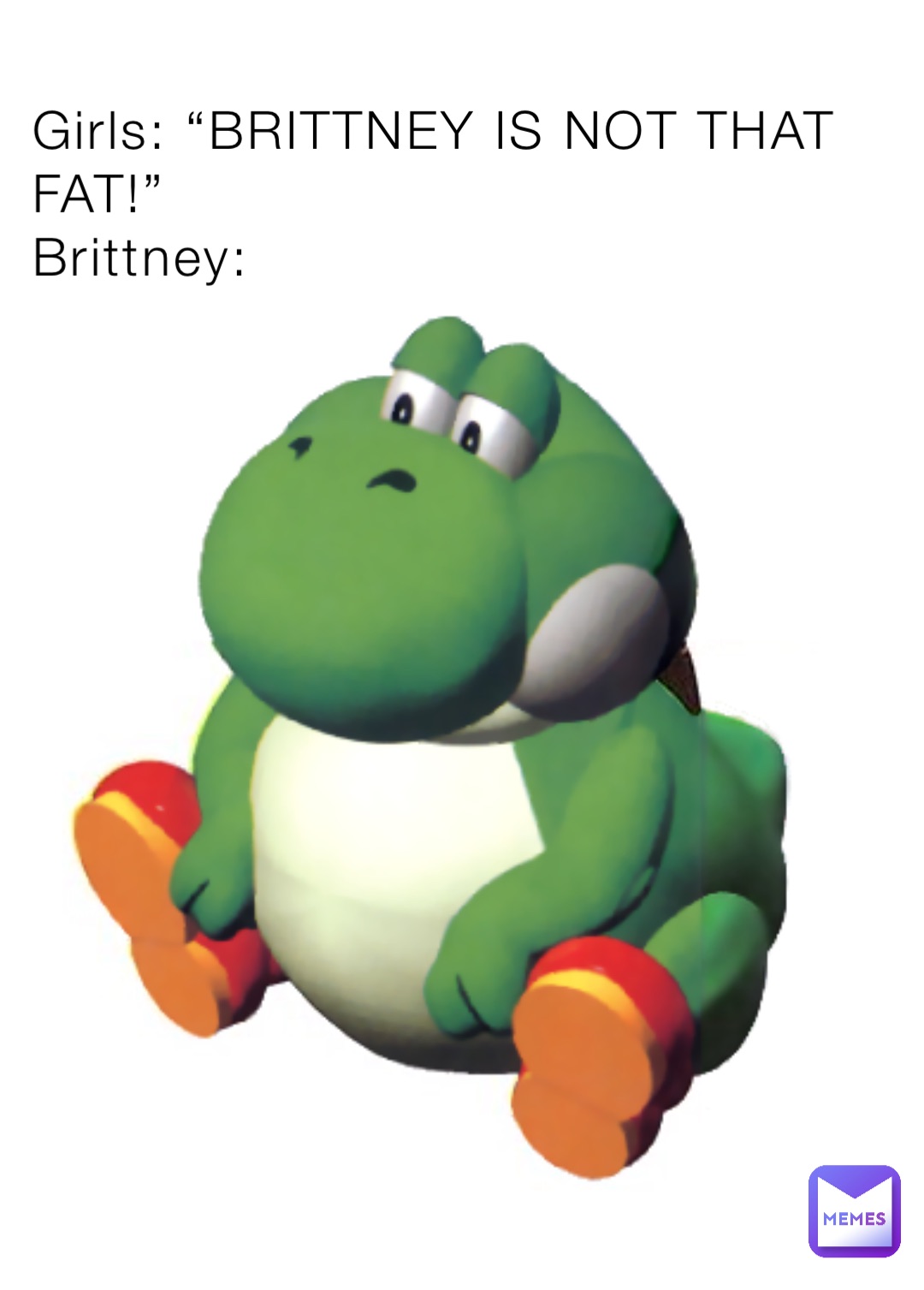 Girls: “BRITTNEY IS NOT THAT FAT!”
Brittney: