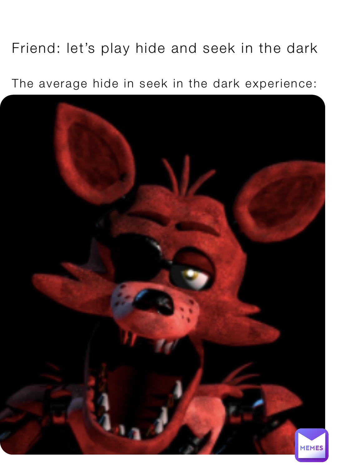 Friend: let’s play hide and seek in the dark The average hide in seek in the dark experience: