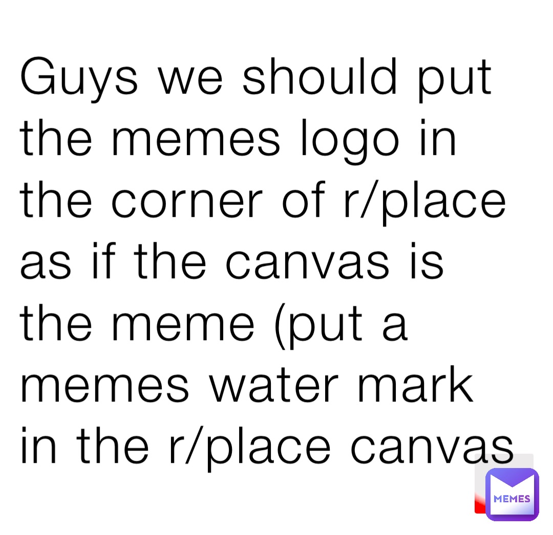 Guys we should put the memes logo in the corner of r/place as if the canvas is the meme (put a memes water mark in the r/place canvas