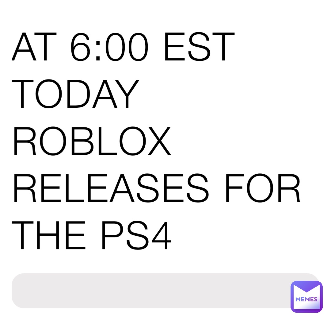 AT 6:00 EST TODAY ROBLOX RELEASES FOR THE PS4