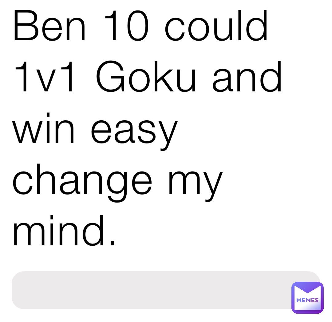 Ben 10 could 1v1 Goku and win easy change my mind.