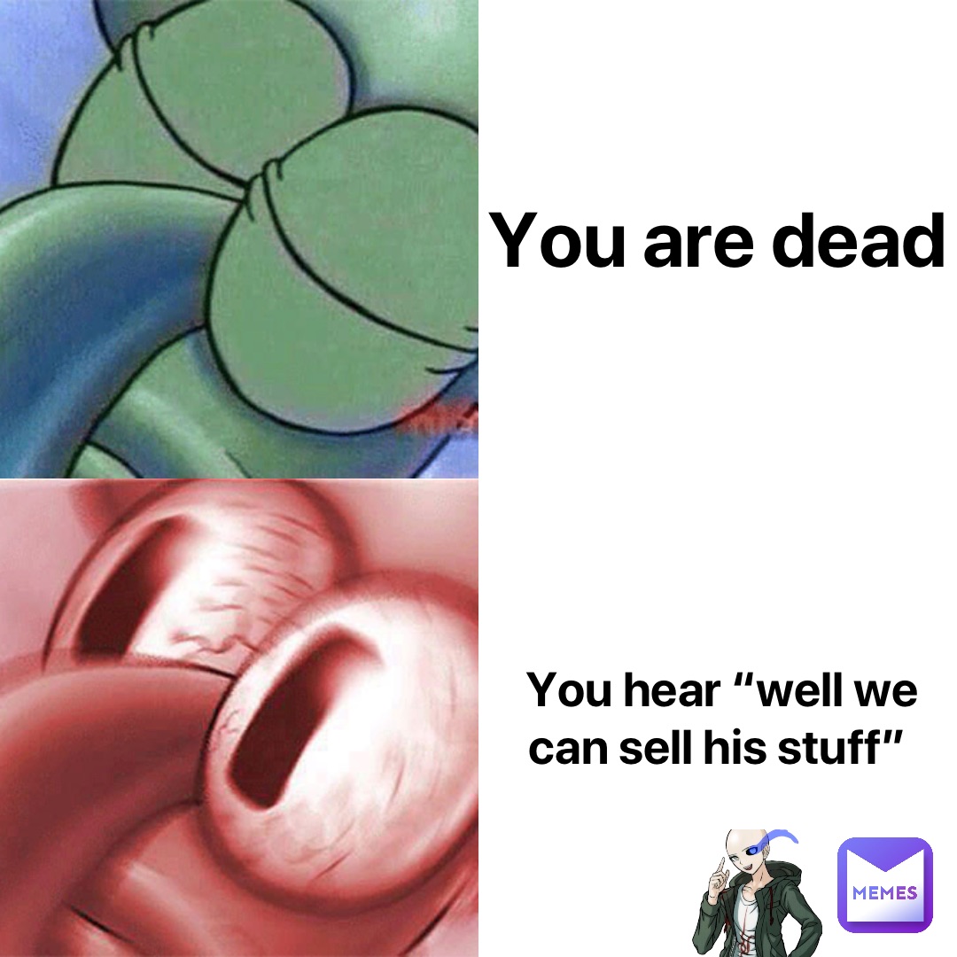 You are dead You hear “well we can sell his stuff”