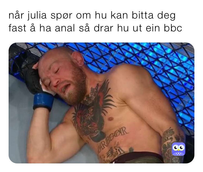 når julia spør om hu kan bitta deg fast å ha anal så drar hu ut ein bbc