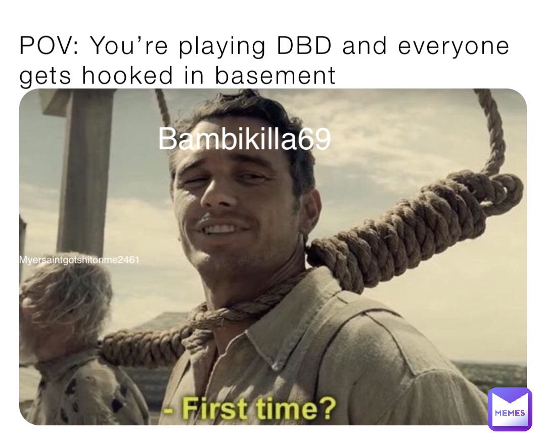 POV: You’re playing DBD and everyone gets hooked in basement Myersaintgotshitonme2461 Bambikilla69
