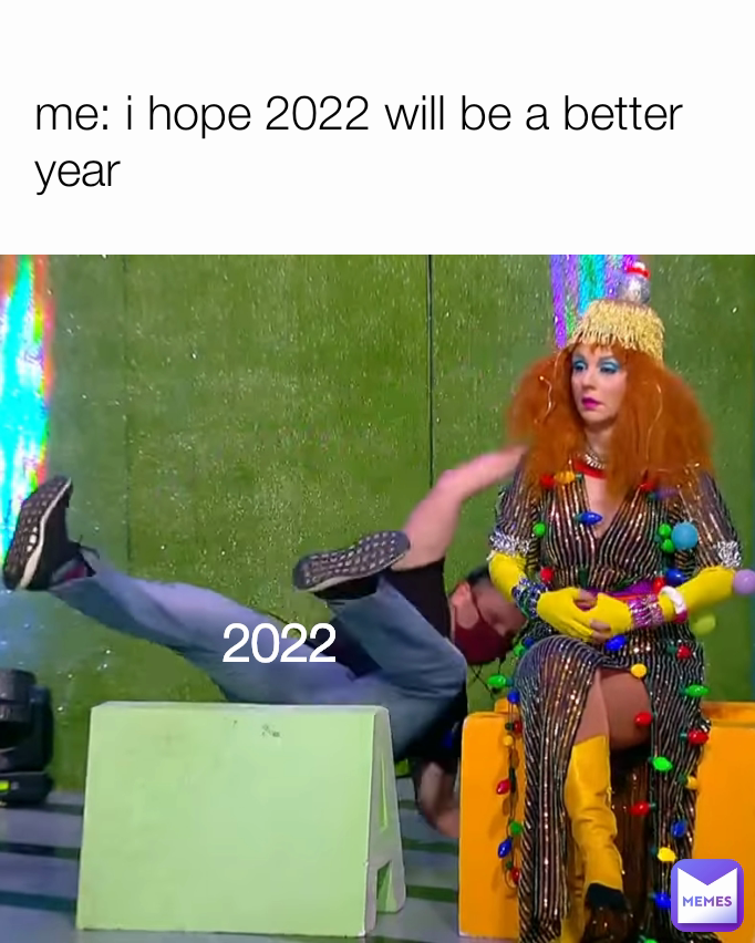 me: i hope 2022 will be a better year 2022