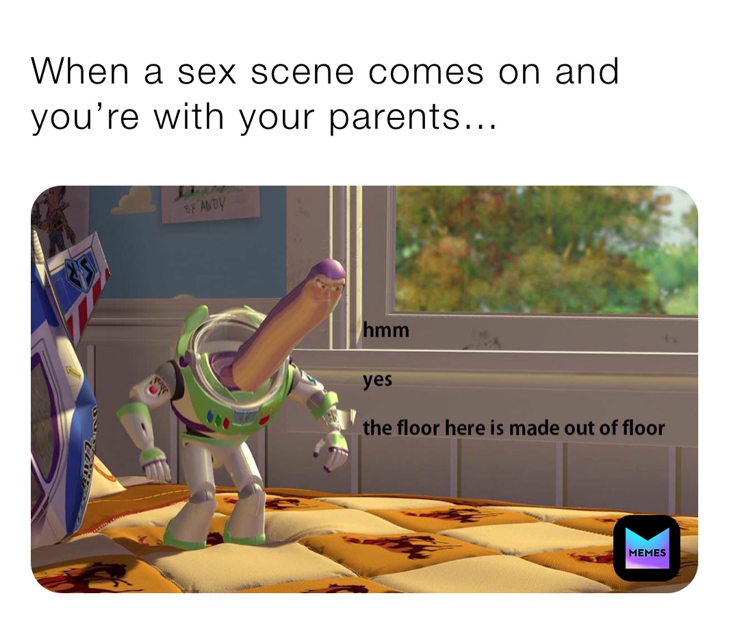 When a sex scene comes on and you’re with your parents…