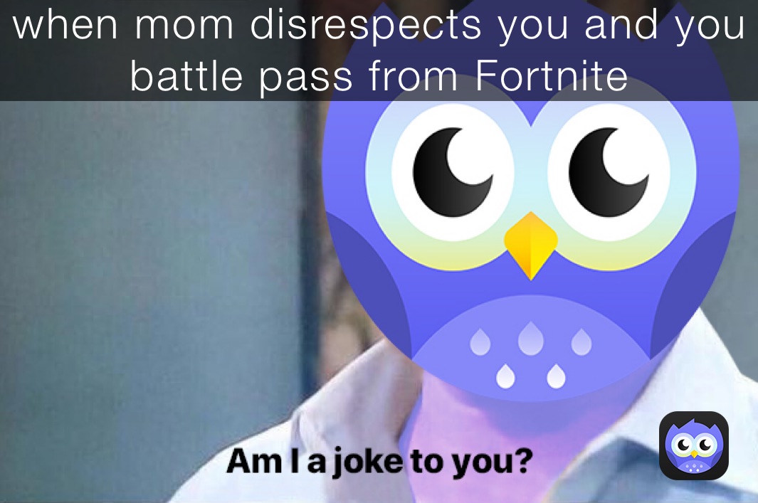 when mom disrespects you and you battle pass from Fortnite 