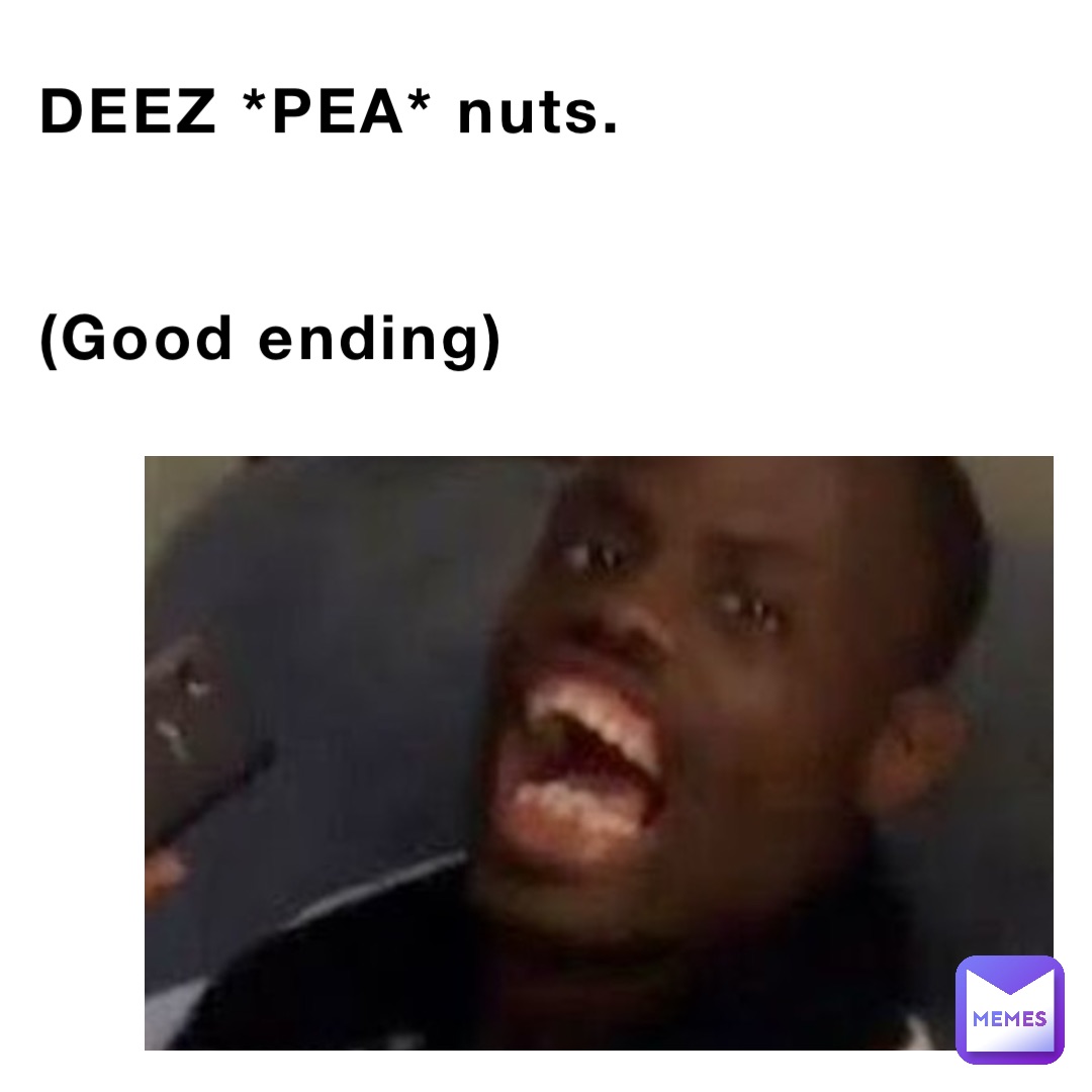 DEEZ *PEA* nuts. 


(Good ending)