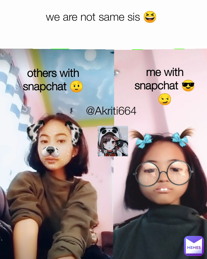 me with snapchat 😎😏 @Akriti664 others with snapchat 🤨 we are not same sis 😆