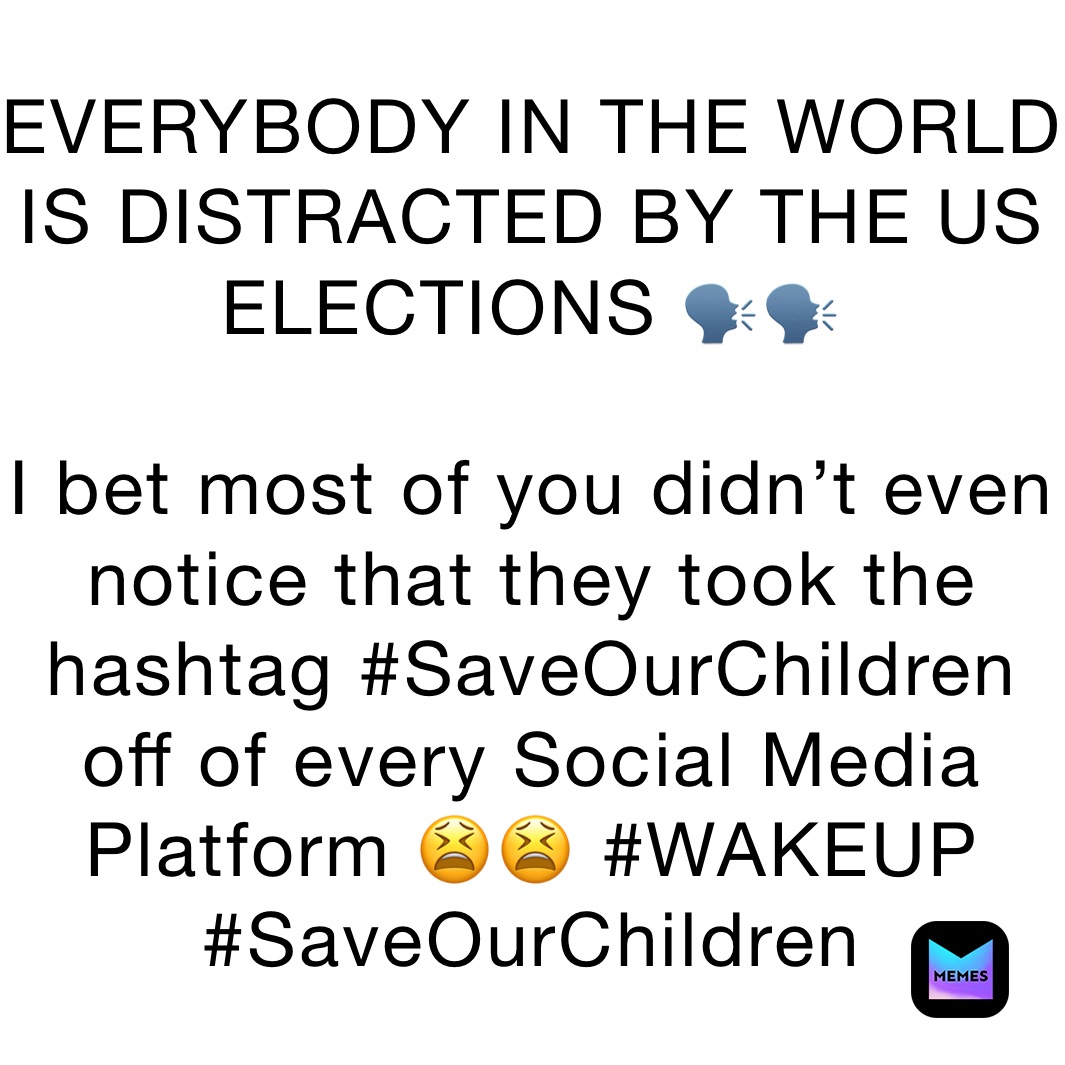 EVERYBODY IN THE WORLD IS DISTRACTED BY THE US ELECTIONS 🗣🗣

I bet most of you didn’t even notice that they took the hashtag #SaveOurChildren off of every Social Media Platform 😫😫 #WAKEUP #SaveOurChildren 