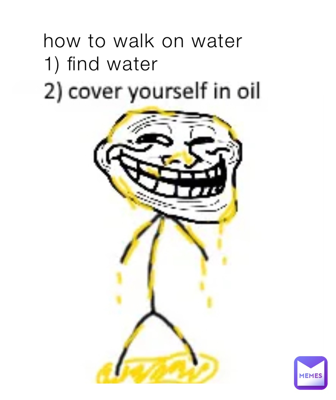 how to walk on water 
1) find water