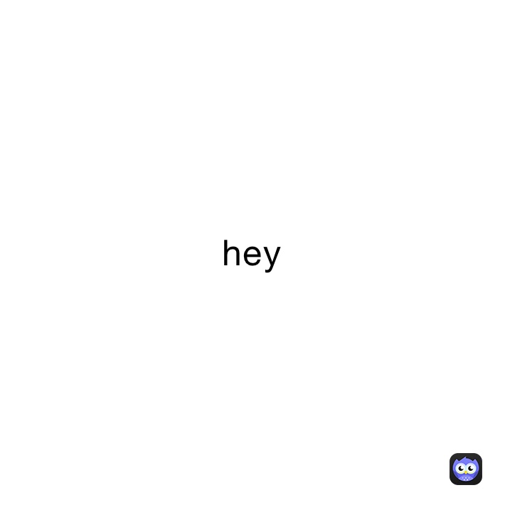 hey