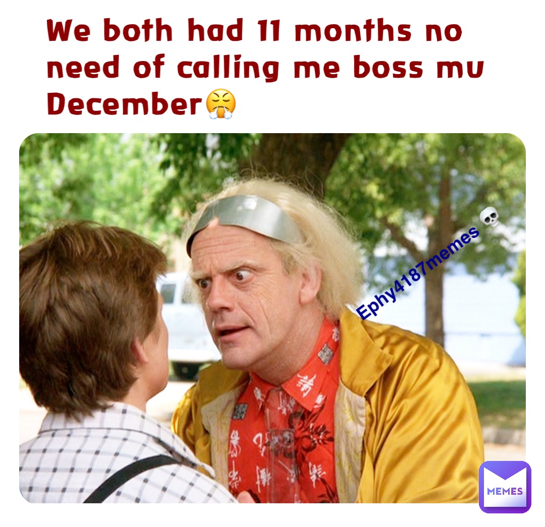 We both had 11 months no need of calling me boss mu December😤 Ephy4187memes 💀