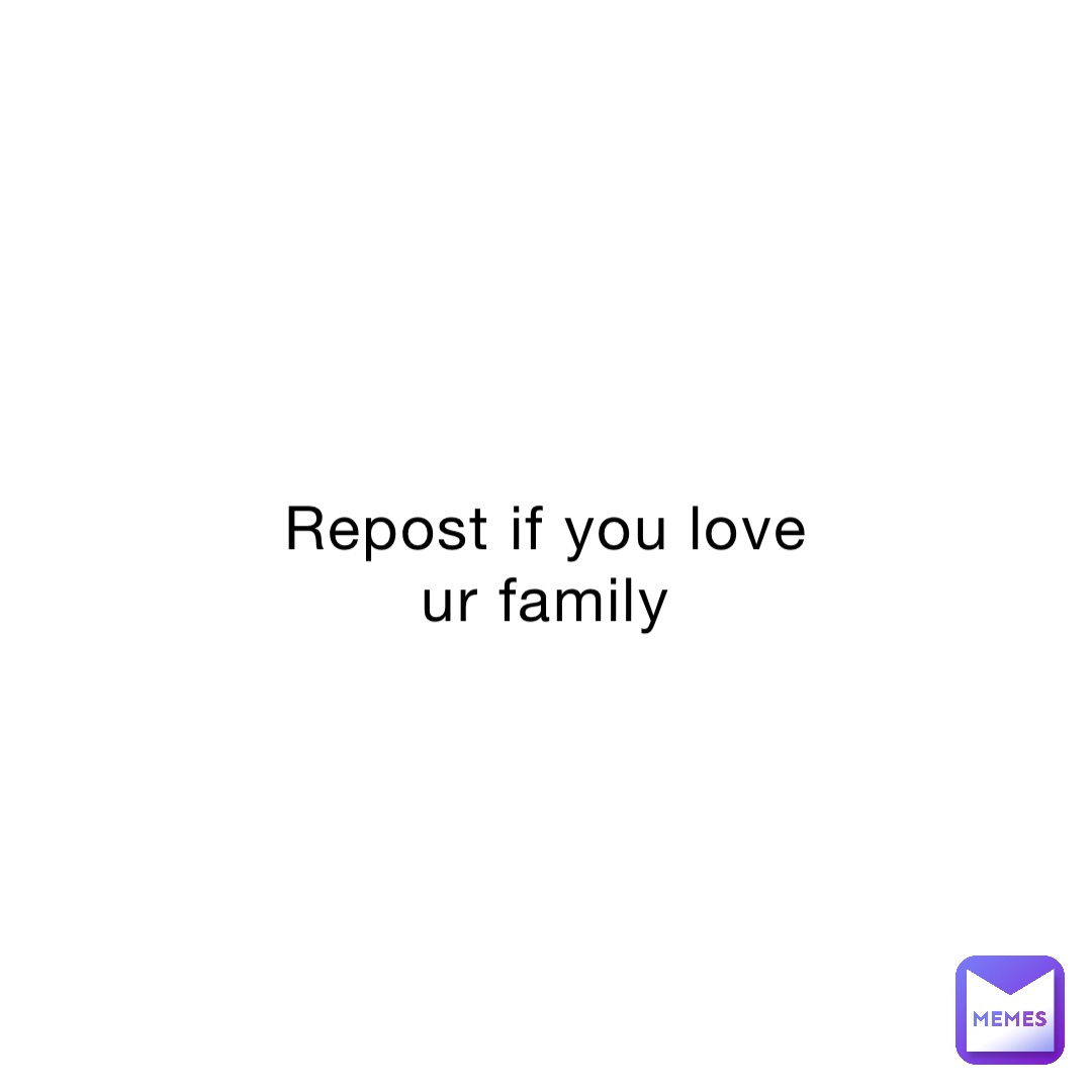 Repost if you love ur family