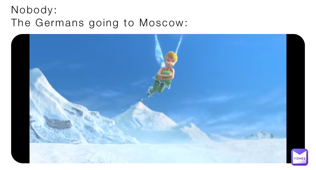 Nobody:
The Germans going to Moscow: