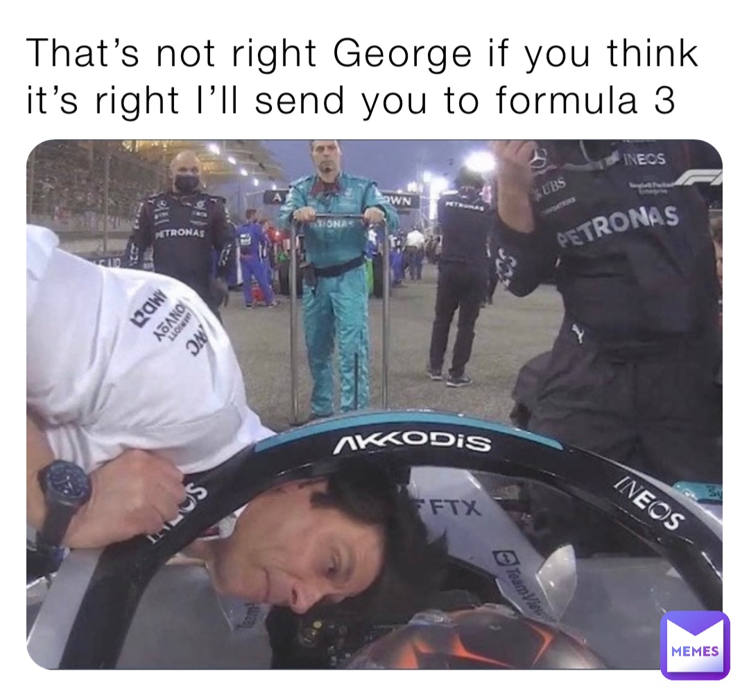 That’s not right George if you think it’s right I’ll send you to formula 3