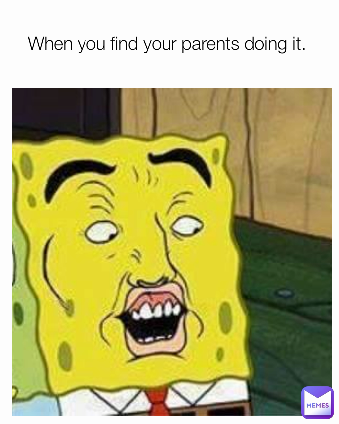 When you find your parents doing it. 