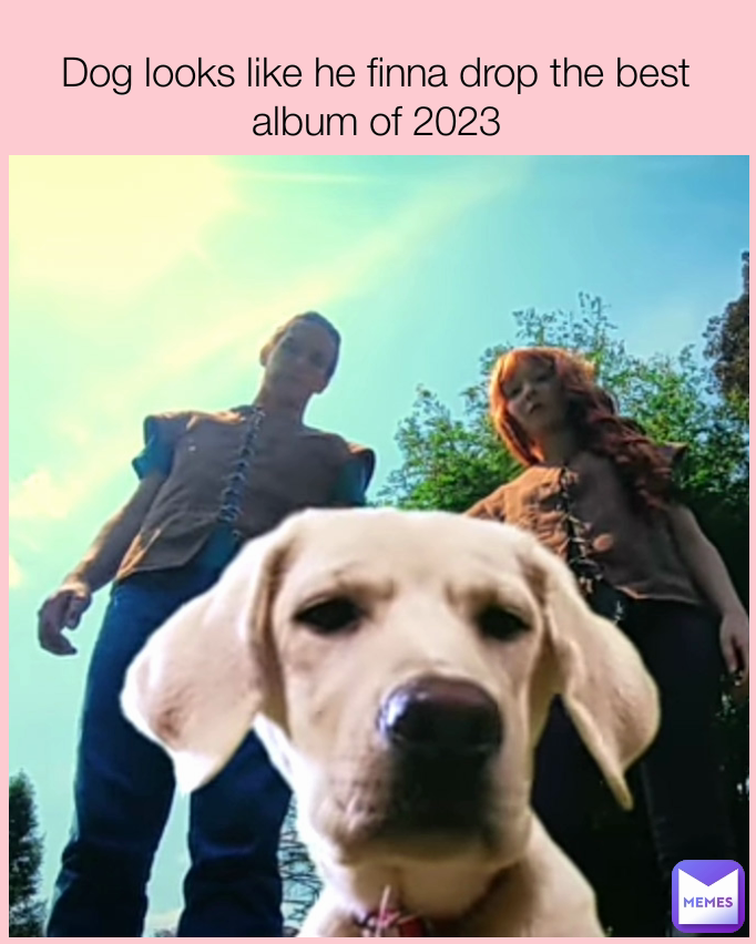 Dog looks like he finna drop the best album of 2023