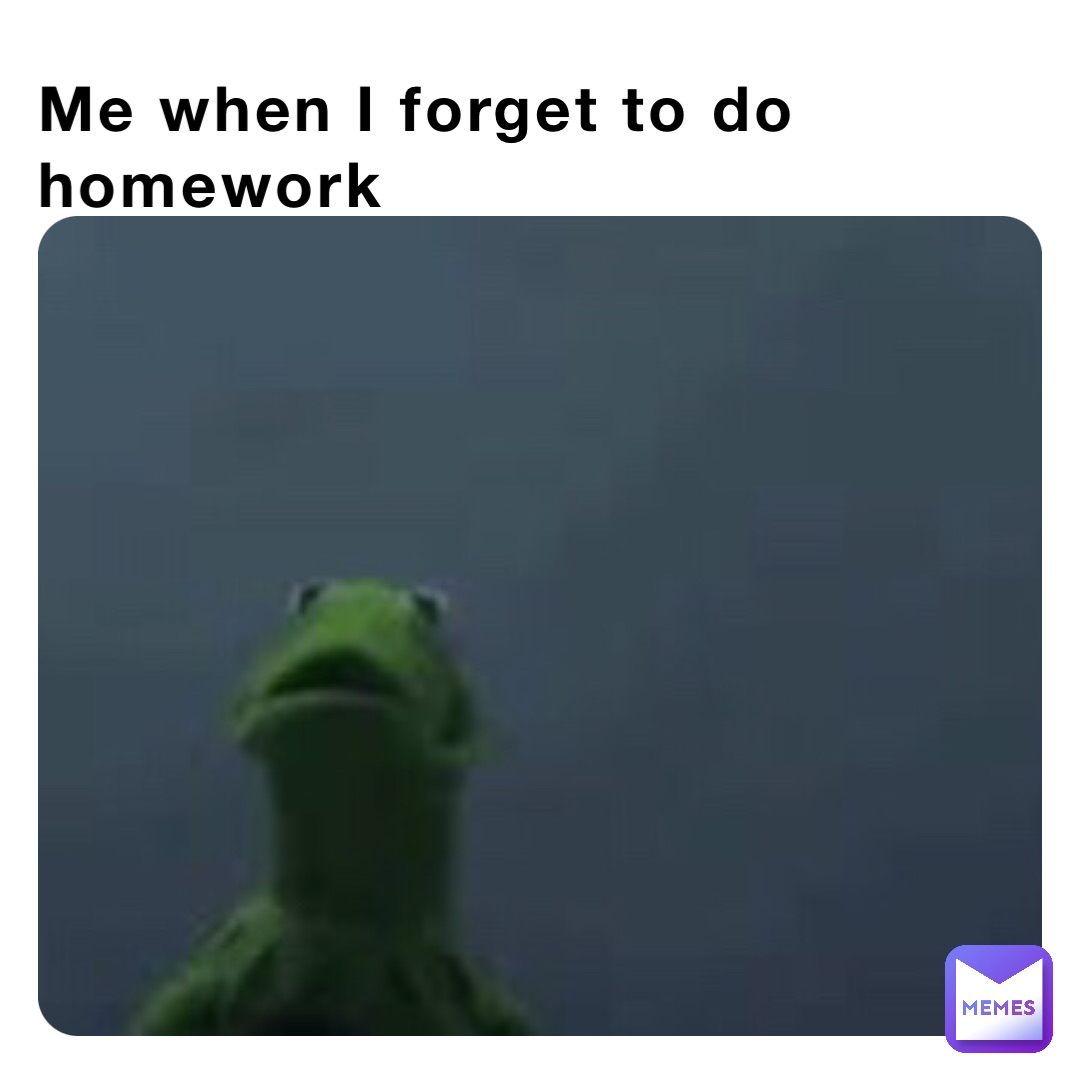 Me when I forget to do homework
