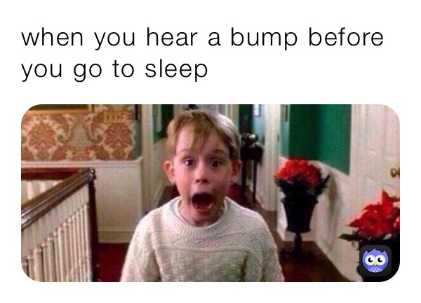 when you hear a bump before you go to sleep