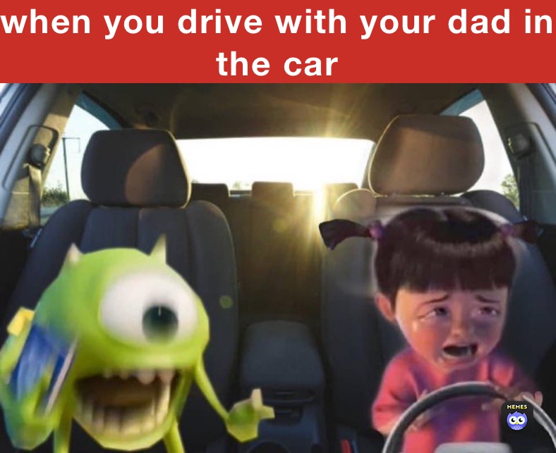 when you drive with your dad in the car