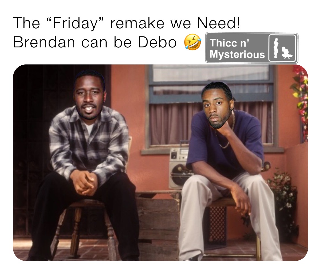 The “Friday” remake we Need! Brendan can be Debo 🤣