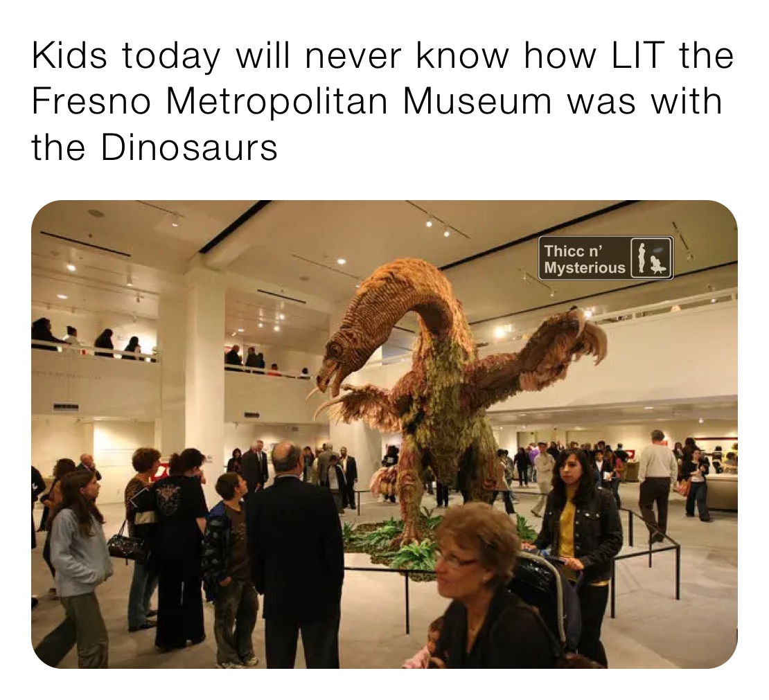 Kids today will never know how LIT the Fresno Metropolitan Museum was with the Dinosaurs 