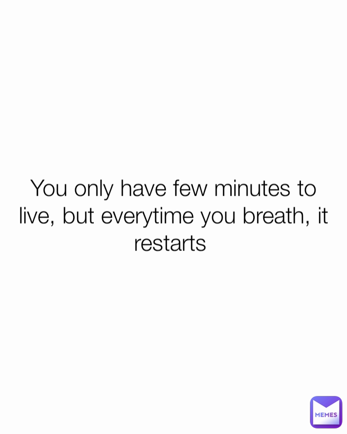 You only have few minutes to live, but everytime you breath, it restarts 