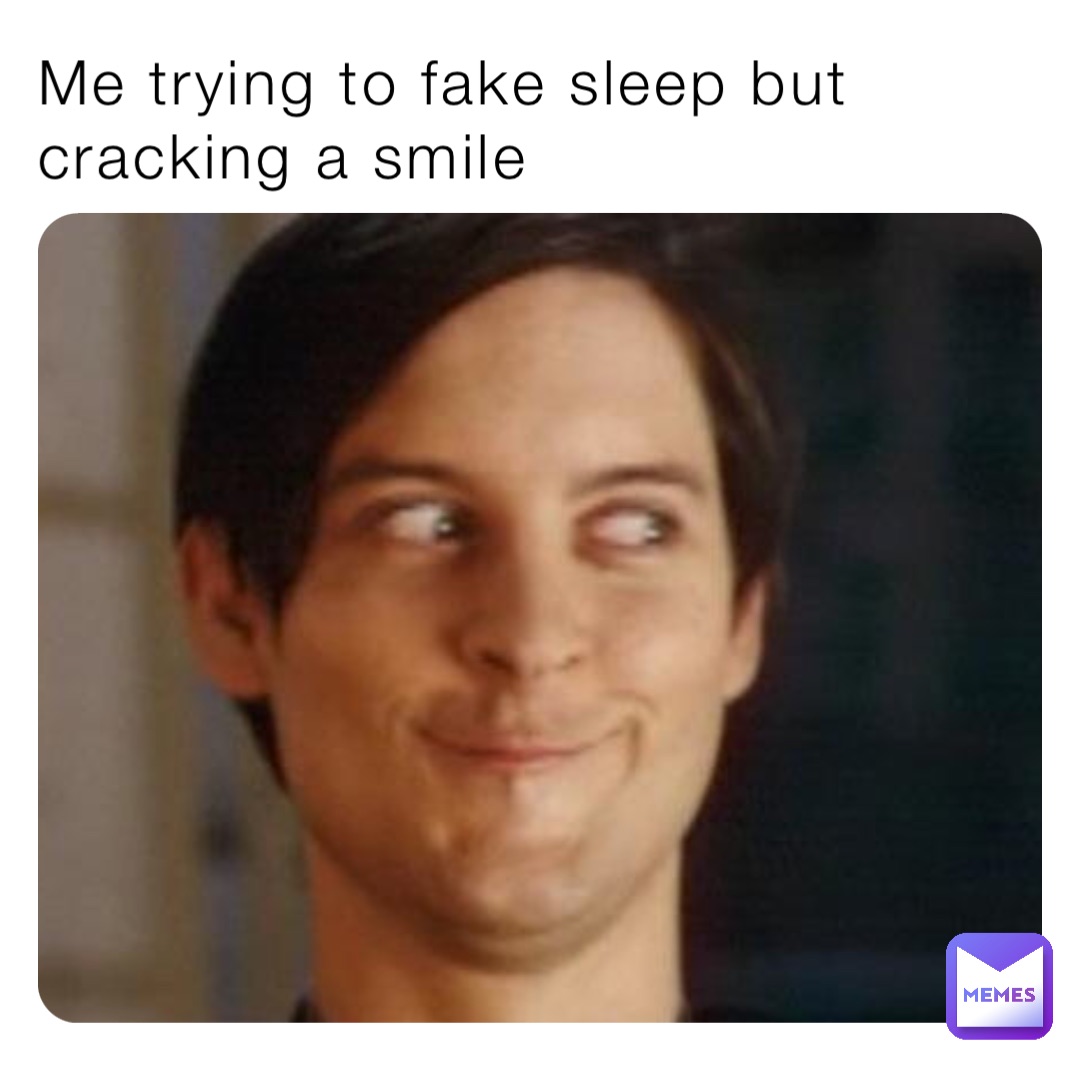 Me trying to fake sleep but cracking a smile