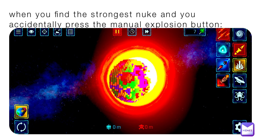 when you find the strongest nuke and you accidentally press the manual explosion button: