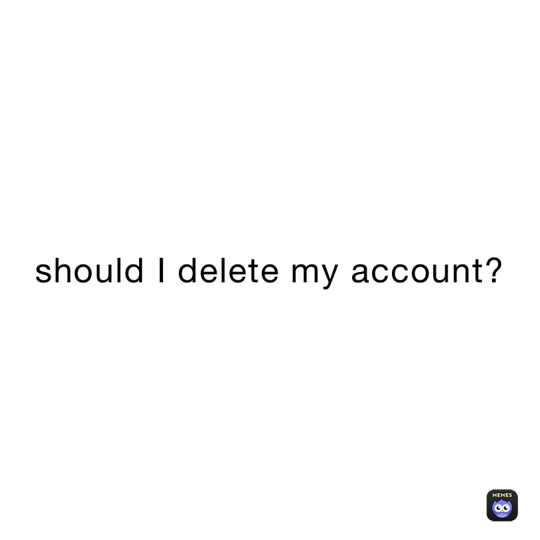 should I delete my account?