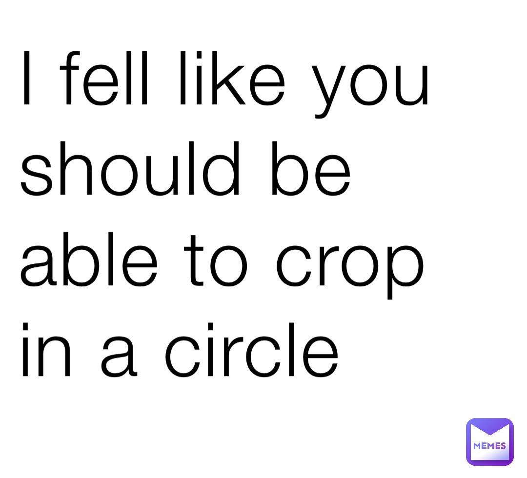 I fell like you should be able to crop in a circle