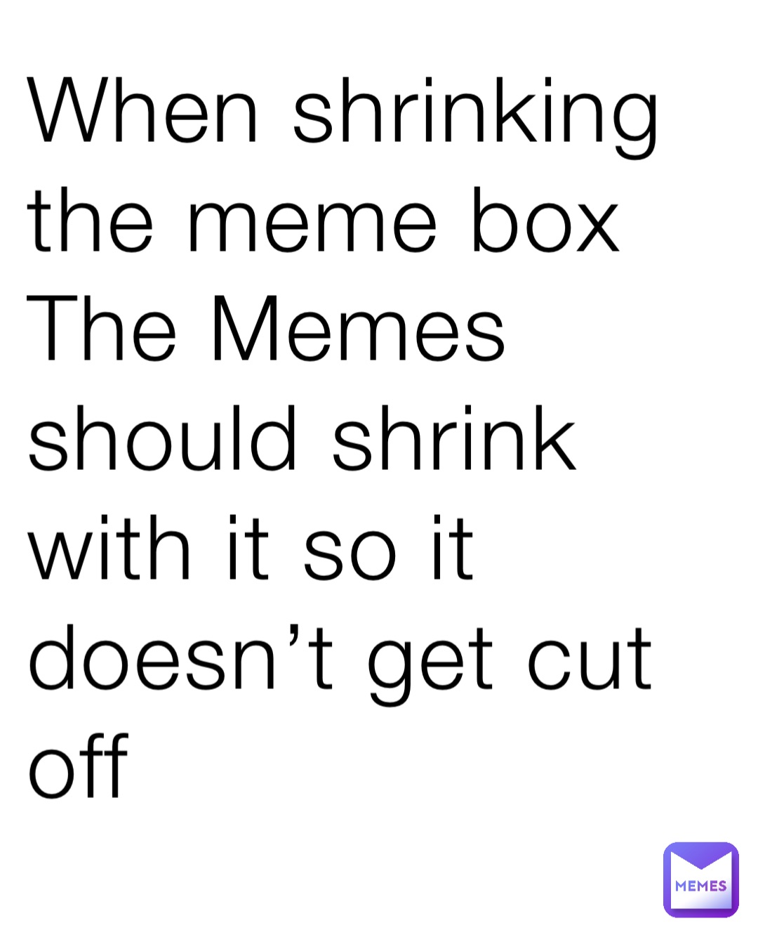 When shrinking the meme box The Memes should shrink with it so it doesn’t get cut off
