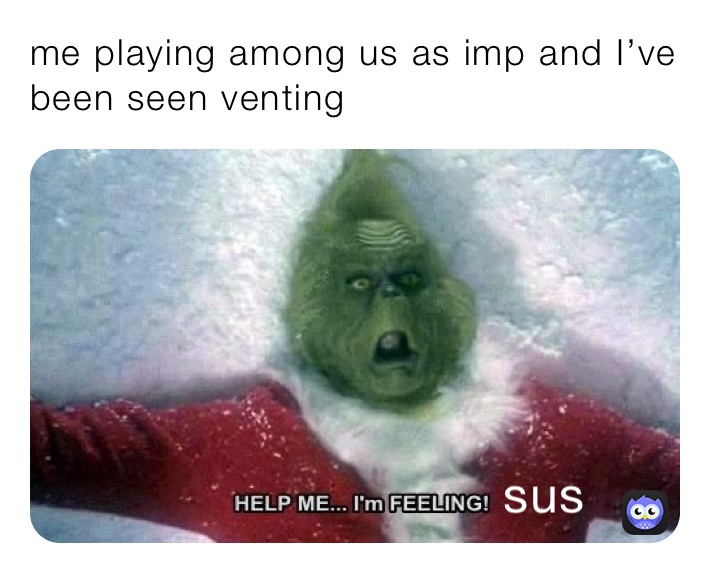 me playing among us as imp and I’ve been seen venting