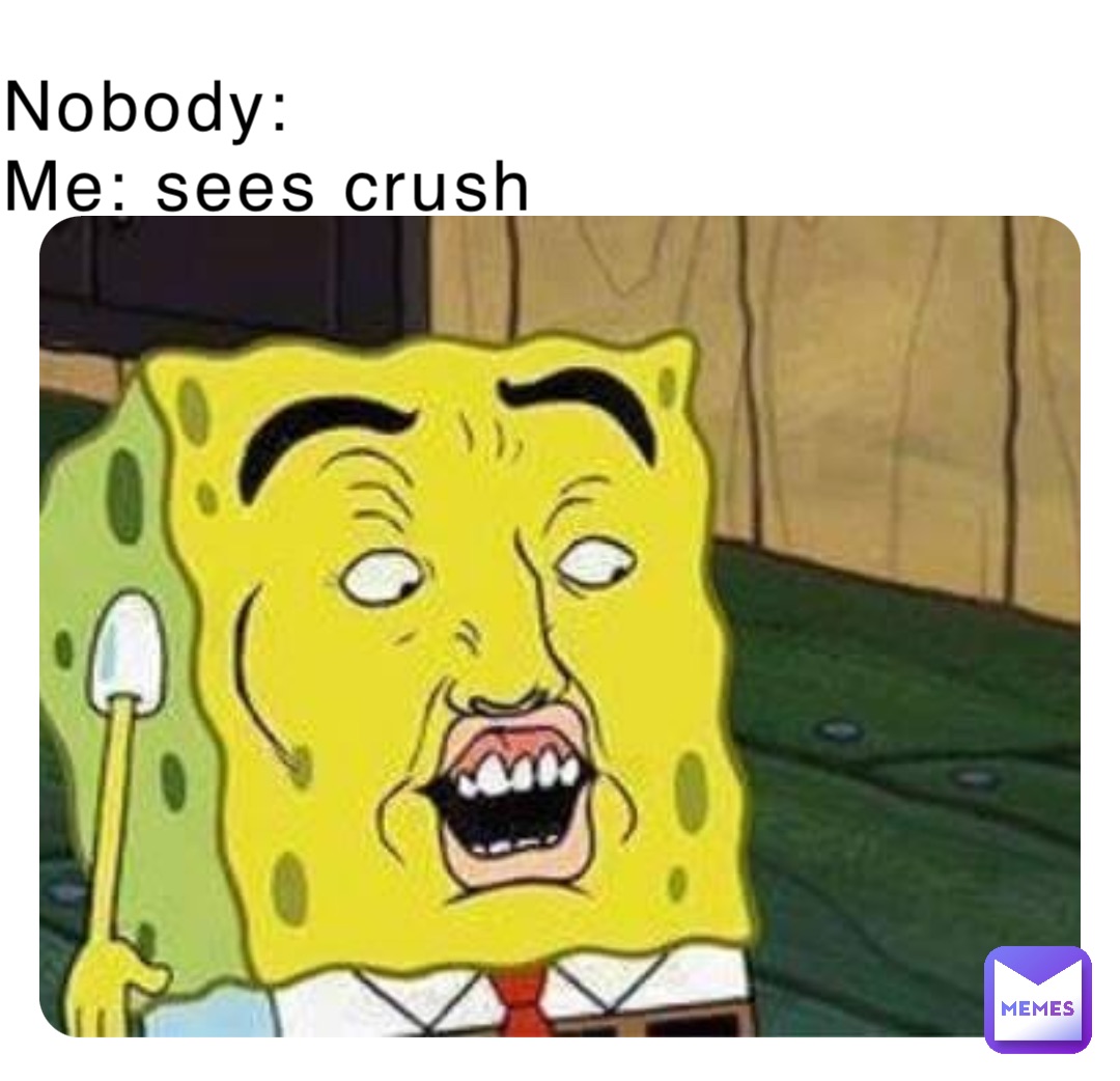 Nobody:
Me: sees crush