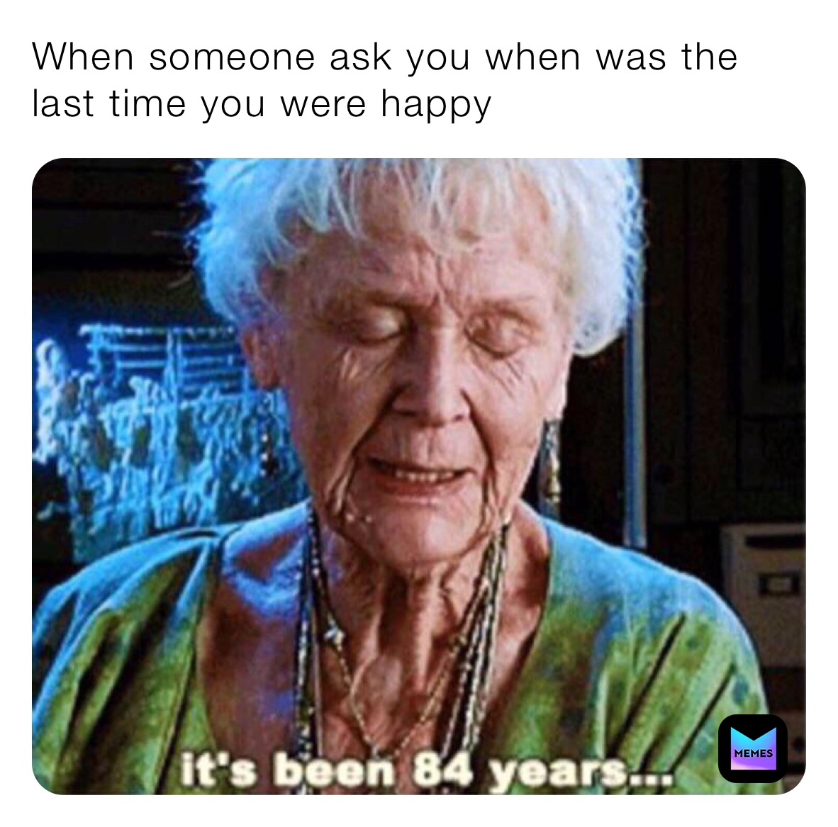 When someone ask you when was the last time you were happy