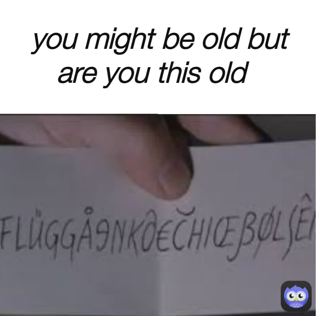 you might be old but are you this old