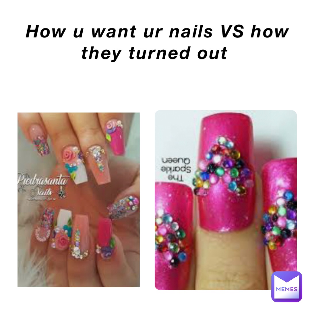 How u want ur nails VS how they turned out