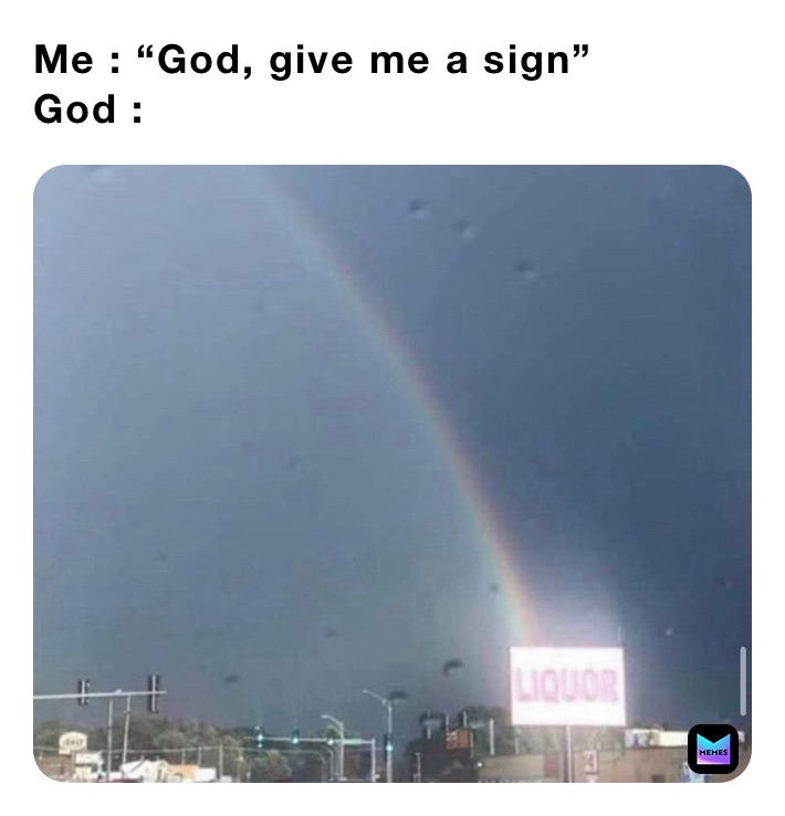 Me : “God, give me a sign”
God :