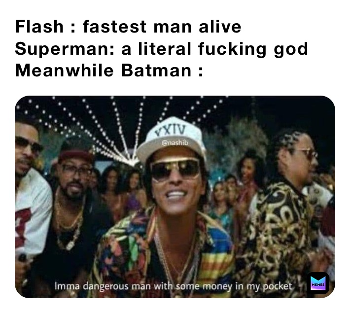 Flash : fastest man alive
Superman: a literal fucking god
Meanwhile Batman :