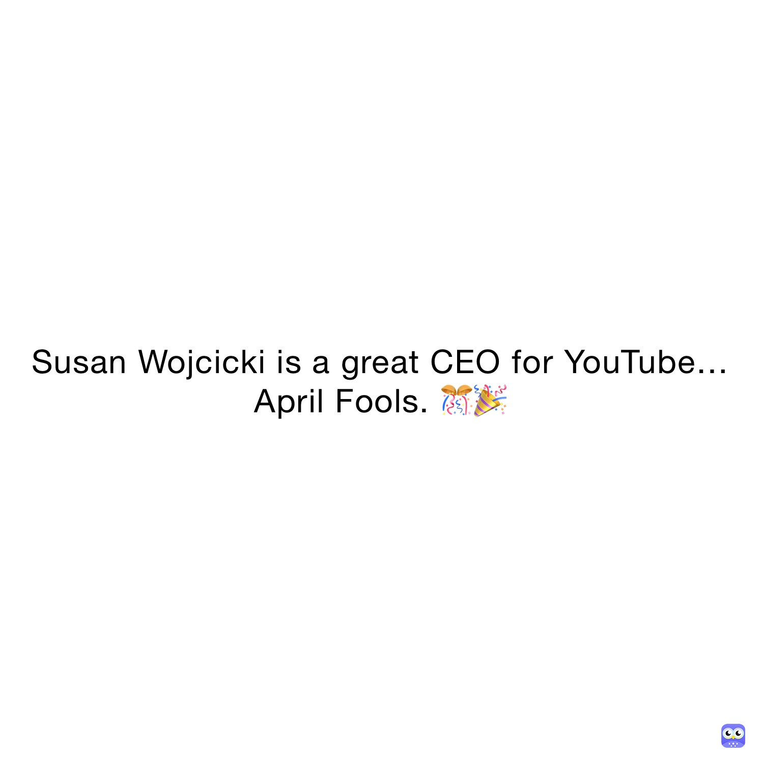 Susan Wojcicki is a great CEO for YouTube… April Fools. 🎊🎉