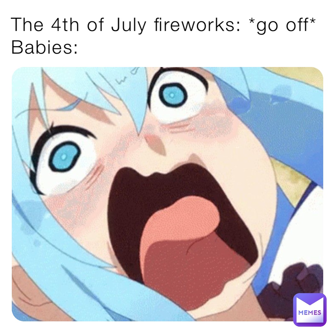 The 4th of July fireworks: *go off* 
Babies: