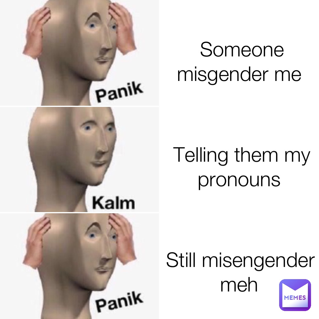 Someone misgender me Telling them my pronouns Still misengender meh