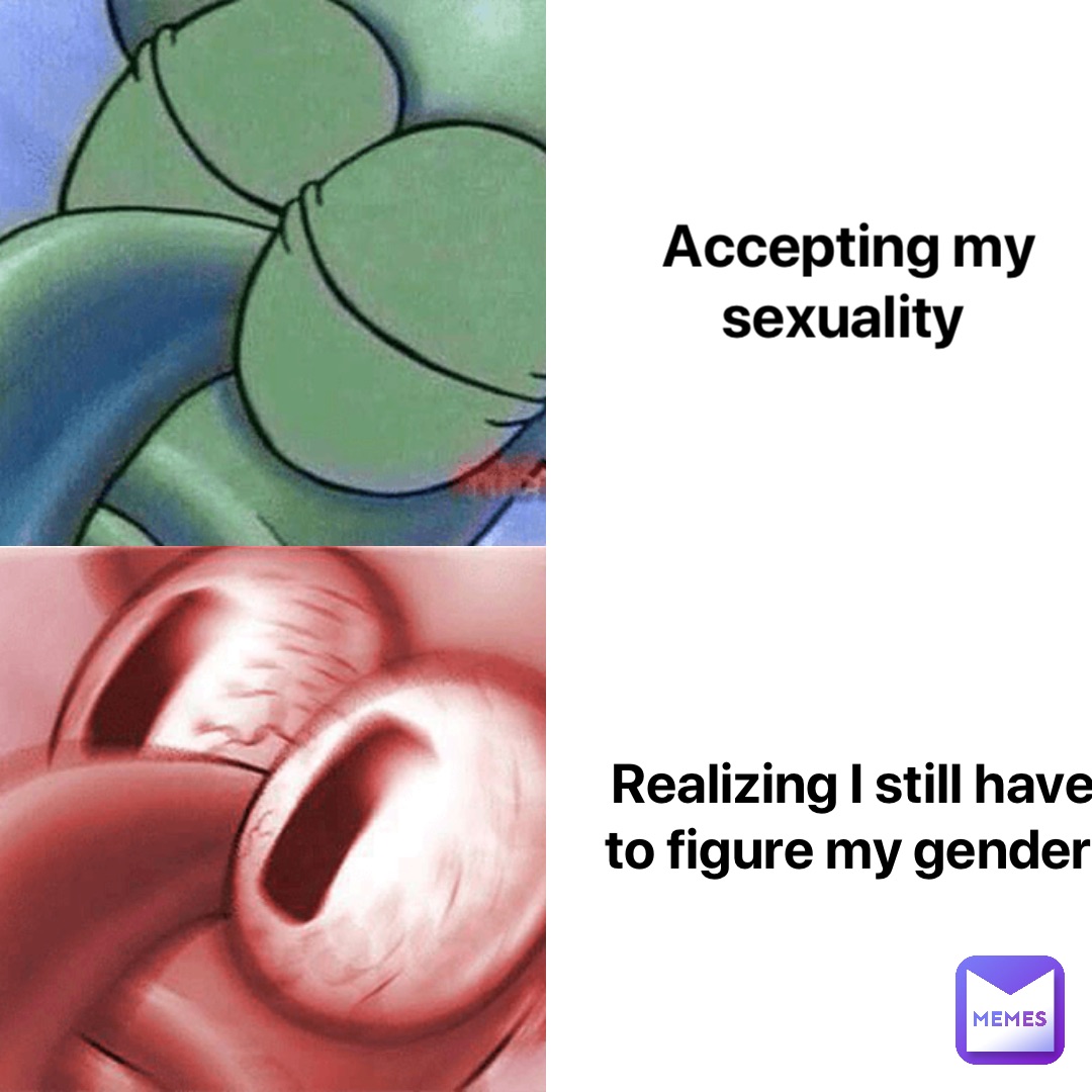 Accepting my sexuality Realizing I still have to figure my gender