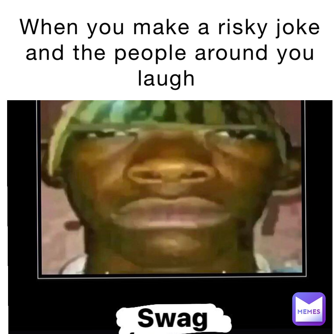 When you make a risky joke and the people around you laugh